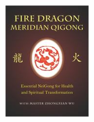 Fire Dragon Meridian Qigong : Essential NeiGong for Health and Spiritual Transformation