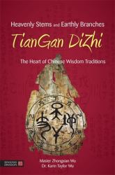 Heavenly Stems and Earthly Branches - TianGan Dizhi : The Heart of Chinese Wisdom Traditions