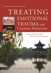 Treating Emotional Trauma with Chinese Medicine : Integrated Diagnostic and Treatment Strategies