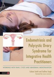 Endometriosis and PCOS for Integrative Health Practitioners : Dealing with Pain, Cysts and Abnormal Menstruation