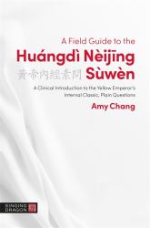 A Field Guide to the Huángdì Nèijing Sùwèn : A Clinical Introduction to the Yellow Emperor's Internal Classic, Plain Questions