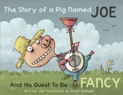 The Story of a Pig Named Joe : And His Quest to Be Fancy