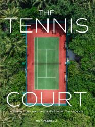 The Tennis Court : A Journey to Discover the World's Greatest Tennis Courts