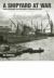 A Shipyard at War : Unseen Photographs from John Brown's, Clydebank 1914 - 1918