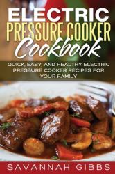 Electric Pressure Cooker Cookbook : Quick, Easy, and Healthy Electric Pressure Cooker Recipes for Your Family