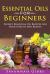 Essential Oils for Beginners : 56 Best Essential Oil Recipes for Your Health and Beauty