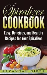 Spiralizer Cookbook : Easy, Delicious, and Healthy Recipes for Your Spiralizer (Hardcover)