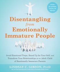 Disentangling from Emotionally Immature People : Avoid Emotional Traps, Stand up for Your Self, and Transform Your Relationships As an Adult Child of Emotionally Immature Parents