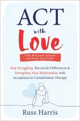 ACT with Love : Stop Struggling, Reconcile Differences, and Strengthen Your Relationship with Acceptance and Commitment Therapy