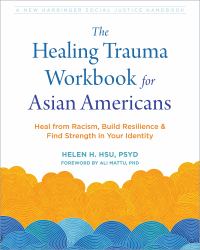 The Healing Trauma Workbook for Asian Americans : Heal from Racism, Build Resilience, and Find Strength in Your Identity