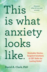 This Is What Anxiety Looks Like : Relatable Stories, Targeted Solutions, and CBT Skills for Lasting Relief