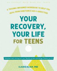 Your Recovery, Your Life for Teens : A Trauma-Informed Workbook to Help You Heal from Substance Use and Addiction