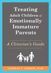 Treating Adult Children of Emotionally Immature Parents : A Clinician's Guide