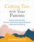 Cutting Ties with Your Parents : A Workbook to Help Adult Children Make Peace with Their Decision, Heal Emotional Wounds, and Move Forward with Their Lives