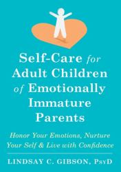 Self-Care for Adult Children of Emotionally Immature Parents : Honor Your Emotions, Nurture Your Self, and Live with Confidence