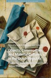 Objects, Commodities and Material Cultures in the Dutch Republic : Exploring Early Modern Materiality Across Disciplines