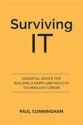 Surviving IT : Essential Advice for Building a Happy and Healthy Technology Career