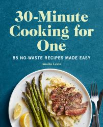 30-Minute Cooking for One : 85 No-Waste Recipes Made Easy