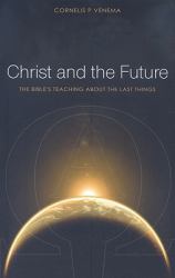 Christ and the Future : The Bible's Teaching about the Last Things