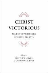 Christ Victorious : Selected Writings of Hugh Martin