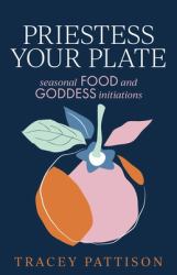 Priestess Your Plate : Seasonal Food and Goddess Initiations