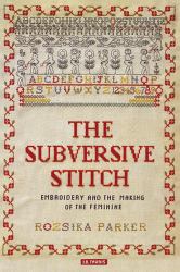 The Subversive Stitch : Embroidery and the Making of the Feminine