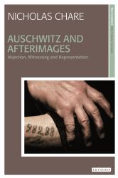 Auschwitz and Afterimages : Abjection, Witnessing and Representation