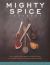 Mighty Spice Cookbook : Fast, Fresh and Vibrant Dishes Using No More Than 5 Spices for Each Recipe