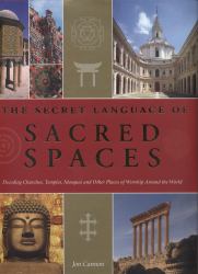 The Secret Language of Sacred Spaces : Decoding Churches, Cathedrals, Temples, Mosques and Other Places of Worship Around the World