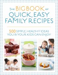 The Big Book of Quick, Easy Family Recipes : 500 Simple, Healthy Ideas You and Your Kids Can Enjoy