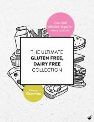 The Ultimate Gluten Free, Dairy Free Collection : Over 200 Delicious, Free from Recipes for Every Occasion