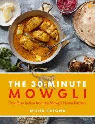 30 Minute Mowgli : Fast Easy Indian from the Mowgli Home Kitchen