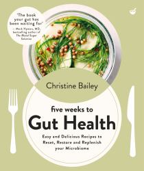 Five Weeks to Gut Health : Easy and Delicious Recipes to Reset, Restore and Replenish Your Microbiome