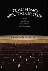 Teaching Spectatorship : Essays and Poems on Audience in Performance