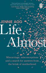 Life, Almost : Miscarriage, Misconceptions and a Search for Answers from the Brink of Motherhood