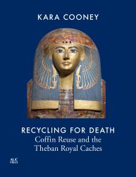 Recycling for Death : Coffin Reuse in Ancient Egypt and the Theban Royal Caches