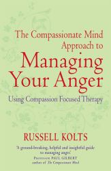 The Compassionate Mind Approach to Managing Your Anger : Using Compassion-Focused Therapy