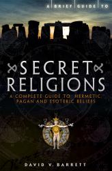 A Brief Guide to Secret Religions : A Complete Guide to Hermetic, Pagan and Esoteric Beliefs