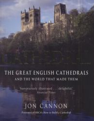 Cathedral : The English Cathedrals and the World That Made Them