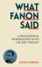 What Fanon Said : A Philosophical Introduction to His Life and Thought