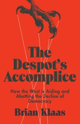 The Despot's Accomplice : How the West Is Aiding and Abetting the Decline of Democracy