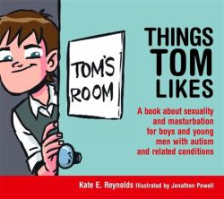 Things Tom Likes : A Book about Sexuality and Masturbation for Boys and Young Men with Autism and Related Conditions