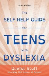 The Self-Help Guide for Teens with Dyslexia : Useful Stuff You May Not Learn at School