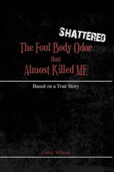 Shattered : The Foul Body Odor That Almost Killed ME