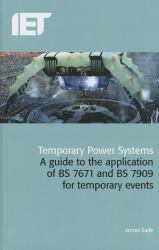 Temporary Power Systems : A Guide to the Application of BS 7671 and BS 7909 for Temporary Events