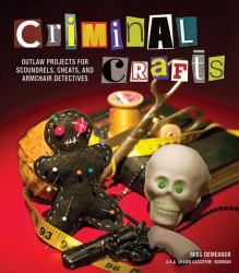 Criminal Crafts : From D. I. Y. to F. B. I. Outlaw Projects for Scoundrels, Cheats, and Armchair Detectives