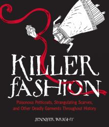 Killer Fashion : Poisonous Petticoats, Strangulating Scarves, and Other Deadly Garments Throughout History