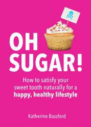 Oh Sugar! : How to Satisfy Your Sweet Tooth Naturally for a Happy, Healthy Lifestyle