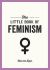 The Little Book of Feminism : An Accessible Guide to Feminist History, Theory and Thought to Empower and Inspire