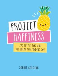 Project Happiness : 273 Little Tips and Big Ideas for Finding Joy